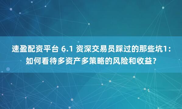 速盈配资平台 6.1 资深交易员踩过的那些坑1：如何看待多资产多策略的风险和收益？