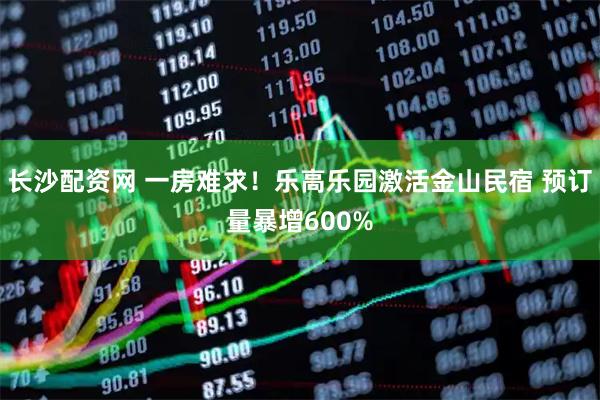 长沙配资网 一房难求！乐高乐园激活金山民宿 预订量暴增600%