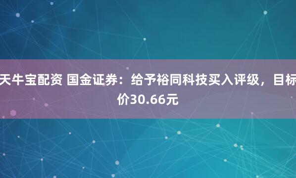 天牛宝配资 国金证券：给予裕同科技买入评级，目标价30.66元