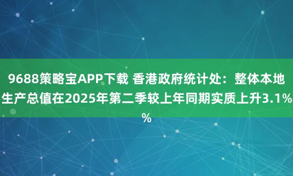 9688策略宝APP下载 香港政府统计处：整体本地生产总值在2025年第二季较上年同期实质上升3.1%
