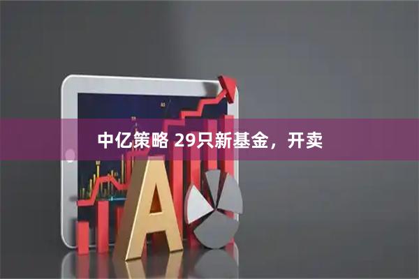 中亿策略 29只新基金,开卖
