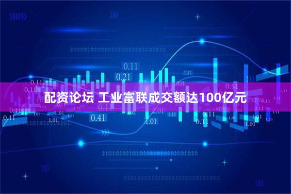 配资论坛 工业富联成交额达100亿元