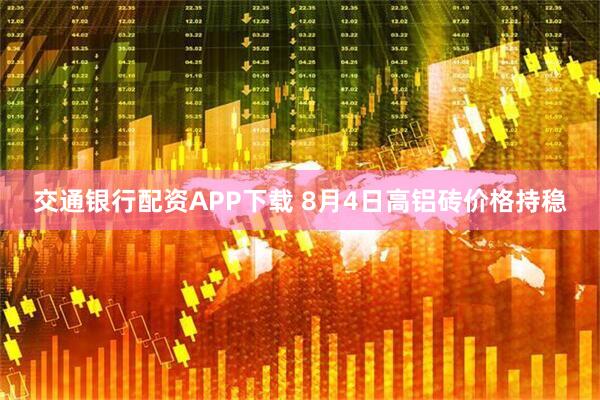 交通银行配资APP下载 8月4日高铝砖价格持稳