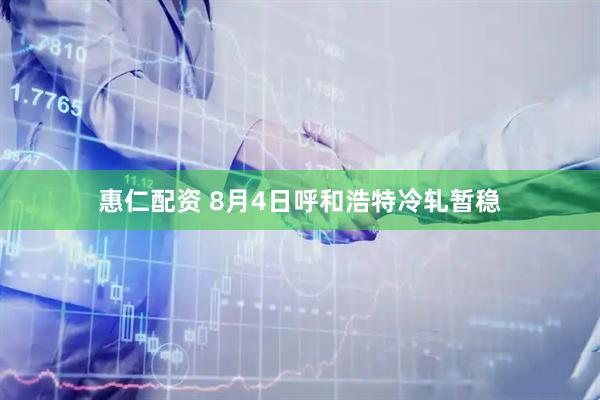 惠仁配资 8月4日呼和浩特冷轧暂稳