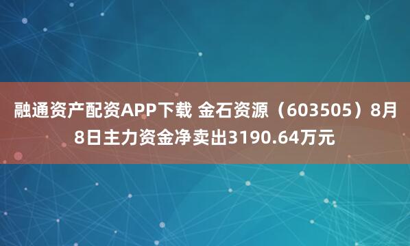 融通资产配资APP下载 金石资源(603505)8月8日主力资金净卖出3190.64万元