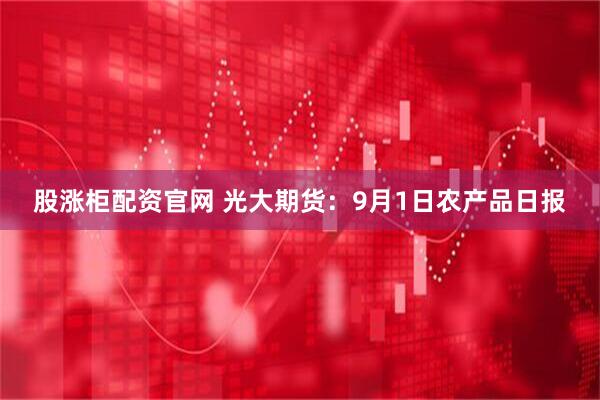 股涨柜配资官网 光大期货：9月1日农产品日报