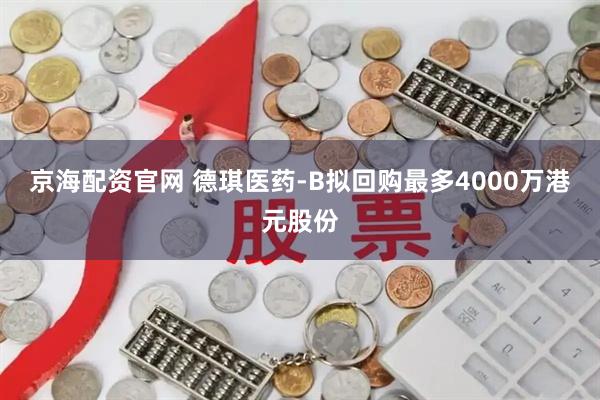 京海配资官网 德琪医药-B拟回购最多4000万港元股份