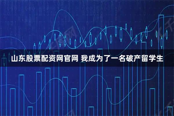 山东股票配资网官网 我成为了一名破产留学生