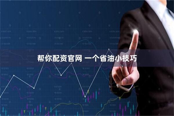 帮你配资官网 一个省油小技巧